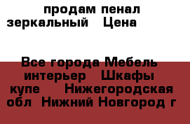 продам пенал зеркальный › Цена ­ 1 500 - Все города Мебель, интерьер » Шкафы, купе   . Нижегородская обл.,Нижний Новгород г.